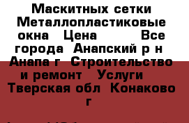 Маскитных сетки.Металлопластиковые окна › Цена ­ 500 - Все города, Анапский р-н, Анапа г. Строительство и ремонт » Услуги   . Тверская обл.,Конаково г.